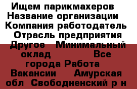 Ищем парикмахеров › Название организации ­ Компания-работодатель › Отрасль предприятия ­ Другое › Минимальный оклад ­ 20 000 - Все города Работа » Вакансии   . Амурская обл.,Свободненский р-н